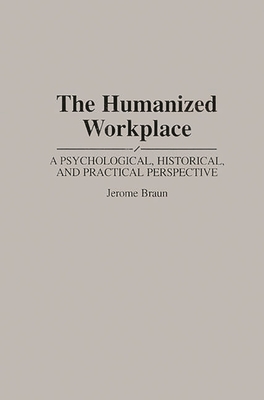 The Humanized Workplace: A Psychological, Historical, and Practical Perspective - Braun, Jerome