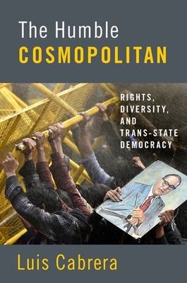 The Humble Cosmopolitan: Rights, Diversity, and Trans-State Democracy - Cabrera, Luis