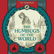 The Humbugs of the World: An Account of Humbugs, Delusions, Impositions, Quackeries, Deceits and Deceivers Generally, in All Ages