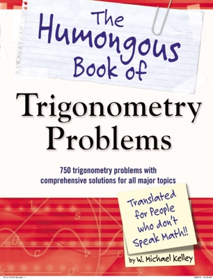 The Humongous Book of Trigonometry Problems: 750 Trigonometry Problems with Comprehensive Solutions for All Major Topics - Kelley, W Michael
