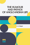 The Humour And Pathos Of Anglo-Indian Life: Extracts From His Brother s Note-Book, Made By Dr. Ticklemore. Edited By J. E. Mayer, M.D.