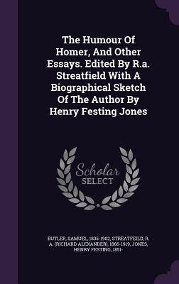 The Humour Of Homer, And Other Essays. Edited By R.a. Streatfield With A Biographical Sketch Of The Author By Henry Festing Jones - Butler, Samuel, and Streatfeild, R a (Richard Alexander) (Creator), and Jones, Henry Festing 1851- (Creator)