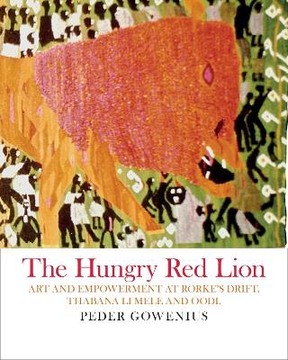 The Hungry Red Lion: Art and Empowerment at Rorke's Drift, Thabana Li Mele and Oodi - Gowenius, Peder