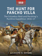 The Hunt for Pancho Villa: The Columbus Raid and Pershing's Punitive Expedition 1916-17
