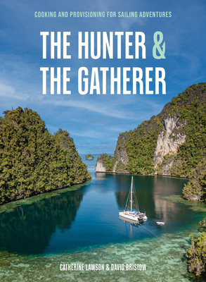 The Hunter & The Gatherer: Cooking and Provisioning for Sailing Adventures - Lawson, Catherine, and Bristow, David