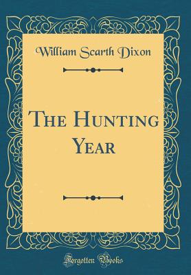 The Hunting Year (Classic Reprint) - Dixon, William Scarth