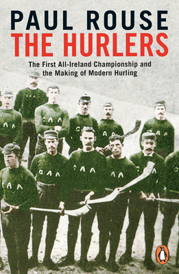 The Hurlers: The First All-Ireland Championship and the Making of Modern Hurling - Rouse, Paul