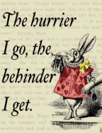 The Hurrier I Go the Behinder I Get: Alice In Wonderland Writing Journal