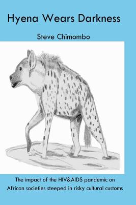 The Hyena Wears Darkness: The impact of the HIV&AIDS pandemic on African societies steeped in risky cultural customs - Chimombo, Steve