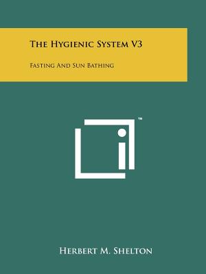 The Hygienic System V3: Fasting And Sun Bathing - Shelton, Herbert M