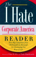 The I Hate Corporate America Reader: How Big Companies from McDonald's to Microsoft Are Destroying Our Way of Life