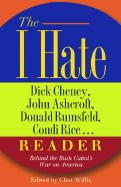 The I Hate Dick Cheney, John Ashcroft, Donald Rumsfeld, Condi Rice... Reader: Behind the Bush Cabal's War on America