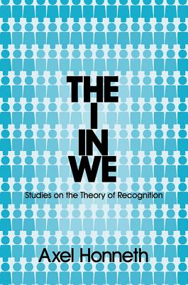 The I in We: Studies in the Theory of Recognition - Honneth, Axel
