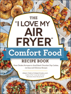 The I Love My Air Fryer Comfort Food Recipe Book: From Chicken Parmesan to Small Batch Chocolate Chip Cookies, 175 Easy and Delicious Recipes