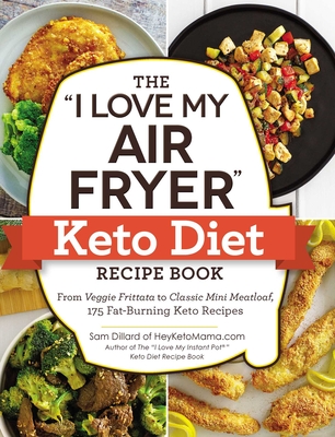 The I Love My Air Fryer Keto Diet Recipe Book: From Veggie Frittata to Classic Mini Meatloaf, 175 Fat-Burning Keto Recipes - Dillard, Sam