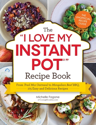 The I Love My Instant Pot(r) Recipe Book: From Trail Mix Oatmeal to Mongolian Beef Bbq, 175 Easy and Delicious Recipes - Fagone, Michelle