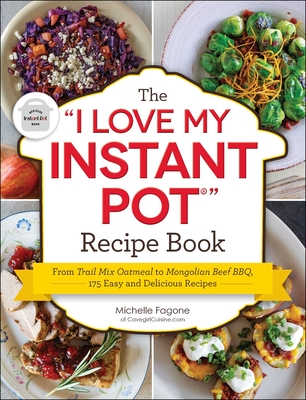 The I Love My Instant Pot(r) Recipe Book: From Trail Mix Oatmeal to Mongolian Beef Bbq, 175 Easy and Delicious Recipes - Fagone, Michelle