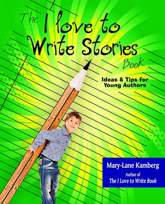 The I Love to Write Stories Book: Ideas and Tips for Young Authors - Kamberg, Mary-Lane