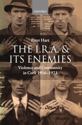 The I.R.A. and Its Enemies Violence and Community in Cork, 1916-1923 - Hart, Peter