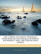 The 'i Wills' of Christ: Thoughts Upon Some of the Passages in Which the Words 'i Will' Are Used by Jesus Christ
