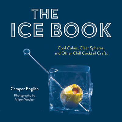 The Ice Book: Cool Cubes, Clear Spheres, and Other Chill Cocktail Crafts - English, Camper