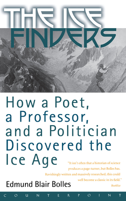 The Ice Finders: How a Poet, a Professor, and a Politician Discovered the Ice Age - Bolles, Edmund Blair