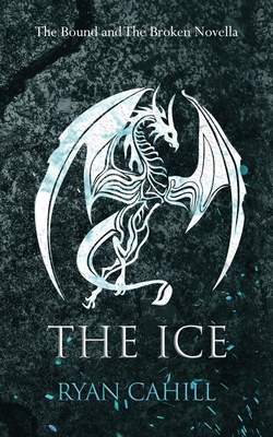 The Ice: The Bound and The Broken Novella - Cahill, Ryan