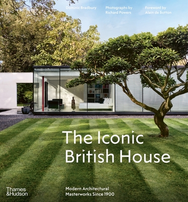 The Iconic British House: Modern Architectural Masterworks Since 1900 - Bradbury, Dominic, and Powers, Richard (Photographer), and de Botton, Alain (Foreword by)