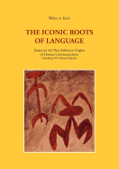 The Iconic Roots of Language: Essays on the Non-Arbitrary Origins of Human Communication