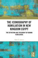 The Iconography of Humiliation in New Kingdom Egypt: The Depiction and Treatment of Bound Foreigners