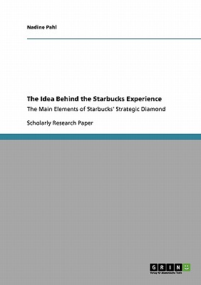 The Idea Behind the Starbucks Experience: The Main Elements of Starbucks' Strategic Diamond - Pahl, Nadine