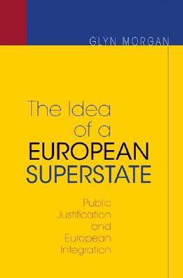 The Idea of a European Superstate: Public Justification and European Integration - Morgan, Glyn