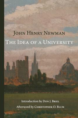 The Idea of a University - Newman, John Henry, Cardinal, and Briel, Don J (Introduction by), and Blum, Christopher O, PH.D. (Afterword by)