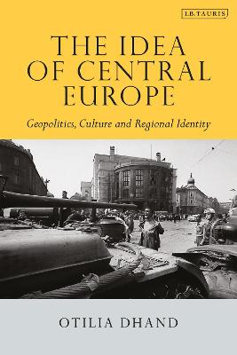 The Idea of Central Europe Geopolitics, Culture and Regional Identity - Dhand, Otilia