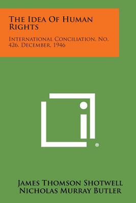 The Idea of Human Rights: International Conciliation, No. 426, December, 1946 - Shotwell, James Thomson, and Butler, Nicholas Murray (Foreword by)