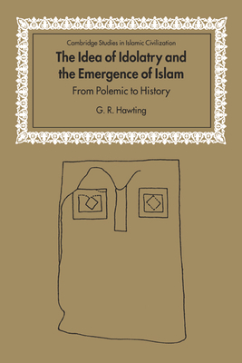 The Idea of Idolatry and the Emergence of Islam: From Polemic to History - Hawting, G. R.