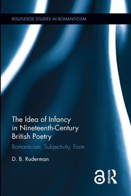 The Idea of Infancy in Nineteenth-Century British Poetry: Romanticism, Subjectivity, Form - Ruderman, D. B.