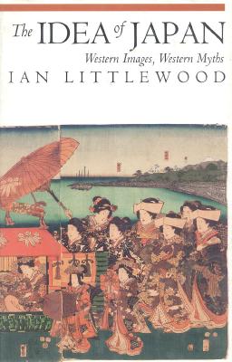The Idea of Japan: Western Images, Western Myths - Littlewood, Ian, Dr.