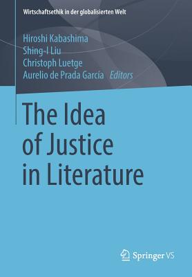 The Idea of Justice in Literature - Kabashima, Hiroshi (Editor), and Liu, Shing-I (Editor), and Luetge, Christoph (Editor)