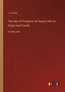 The Idea of Progress; An Inquiry into Its Origin and Growth: in large print