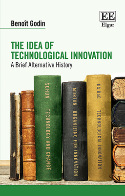 The Idea of Technological Innovation: A Brief Alternative History - Godin, Benot