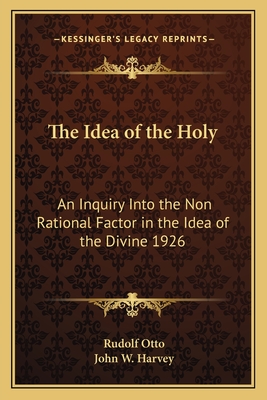 The Idea of the Holy: An Inquiry Into the Non Rational Factor in the Idea of the Divine 1926 - Otto, Rudolf, and Harvey, John W (Translated by)