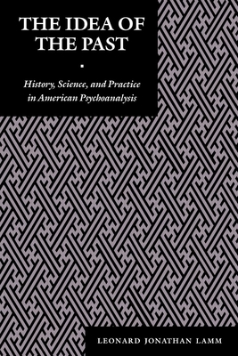 The Idea of the Past: History, Science, and Practice in American Psychoanalysis - Lamm, Leonard J