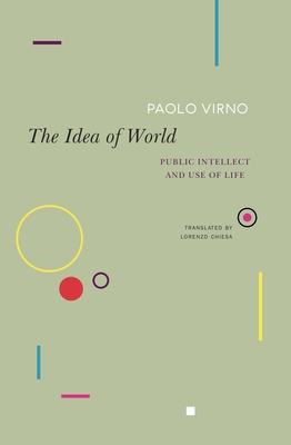 The Idea of World: Public Intellect and Use of Life - Virno, Paolo, and Chiesa, Lorenzo (Translated by)