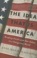 The Idea That Is America: Keeping Faith with Our Values in a Dangerous World
