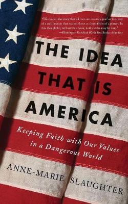 The Idea That Is America: Keeping Faith with Our Values in a Dangerous World - Slaughter, Anne-Marie