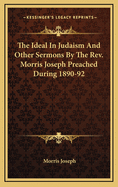 The Ideal in Judaism and Other Sermons by the REV. Morris Joseph Preached During 1890-92