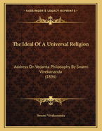 The Ideal Of A Universal Religion: Address On Vedanta Philosophy By Swami Vivekananda (1896)