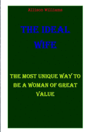 The Ideal Wife: The Most Unique Way to Be a Woman of Great Value