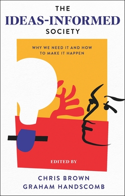 The Ideas-Informed Society: Why We Need It and How to Make It Happen - Brown, Chris (Editor), and Handscomb, Graham (Editor)